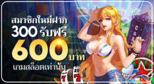 สมาชิกใหม่ฝาก 300 บาท รับฟรี 600 บาท